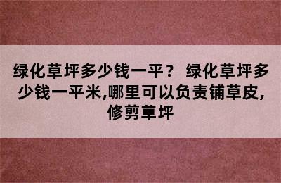 绿化草坪多少钱一平？ 绿化草坪多少钱一平米,哪里可以负责铺草皮,修剪草坪